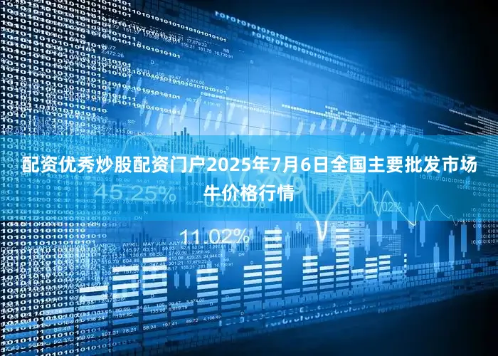 配资优秀炒股配资门户2025年7月6日全国主要批发市场牛价格行情