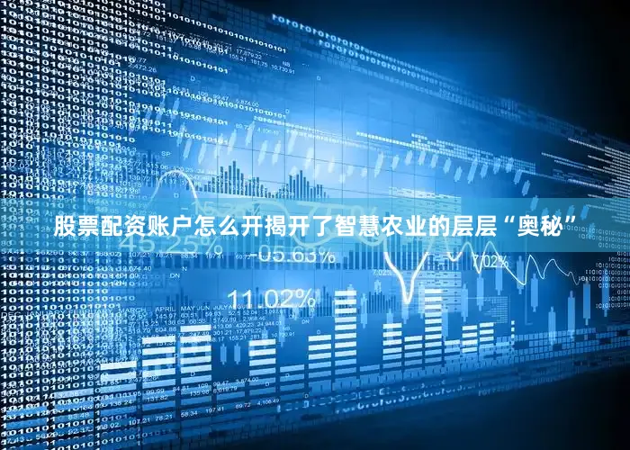 股票配资账户怎么开揭开了智慧农业的层层“奥秘”