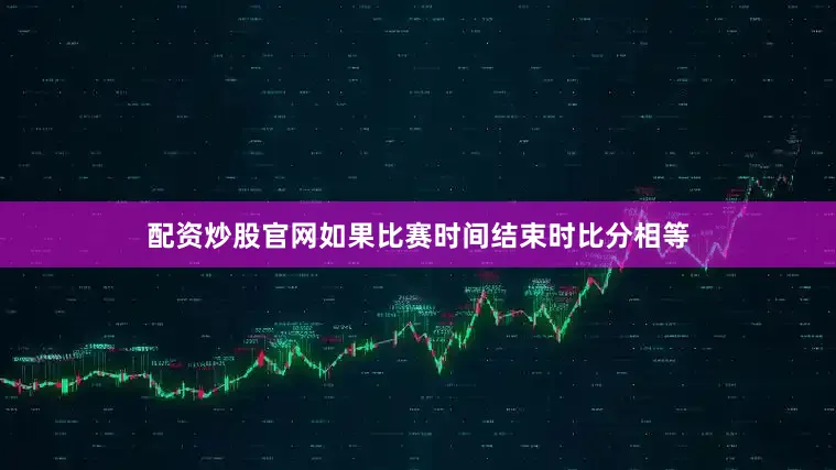 配资炒股官网如果比赛时间结束时比分相等