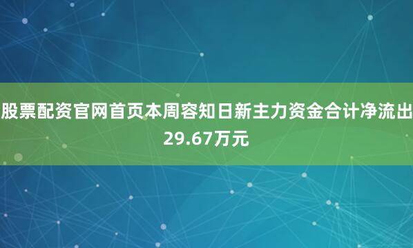 股票配资官网首页本周容知日新主力资金合计净流出29.67万元