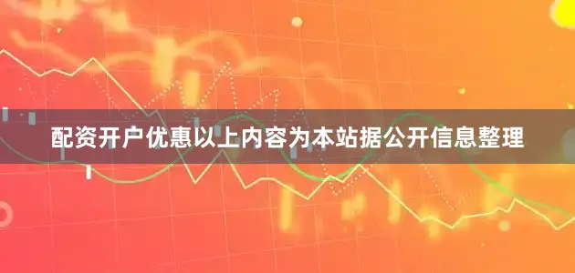 配资开户优惠以上内容为本站据公开信息整理
