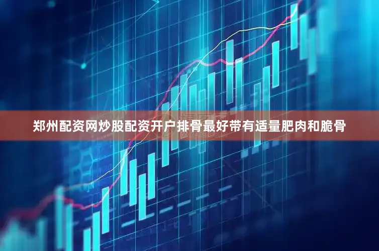 郑州配资网炒股配资开户排骨最好带有适量肥肉和脆骨