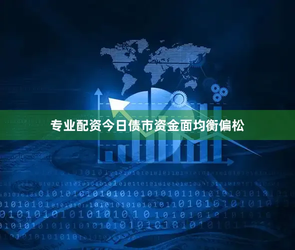 专业配资　　今日债市资金面均衡偏松