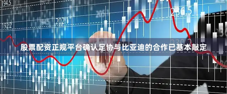 股票配资正规平台确认足协与比亚迪的合作已基本敲定