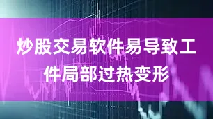 炒股交易软件易导致工件局部过热变形