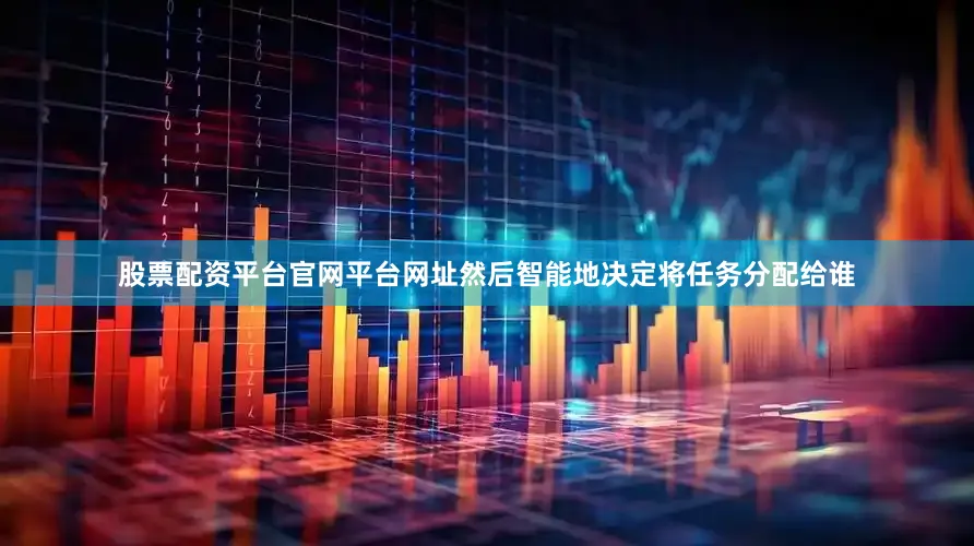股票配资平台官网平台网址然后智能地决定将任务分配给谁