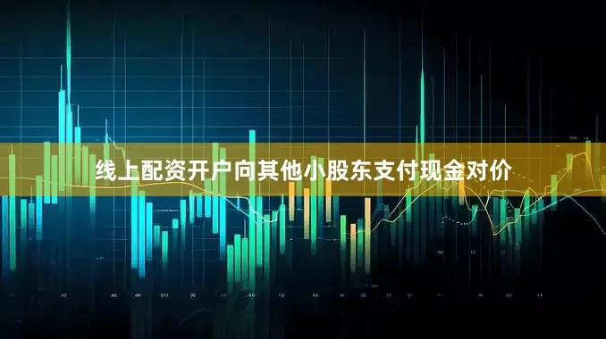 线上配资开户向其他小股东支付现金对价