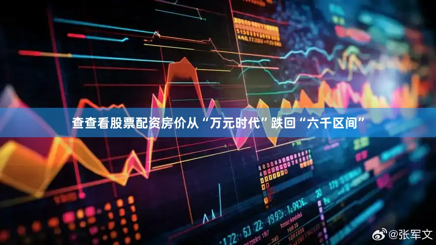 查查看股票配资房价从“万元时代”跌回“六千区间”