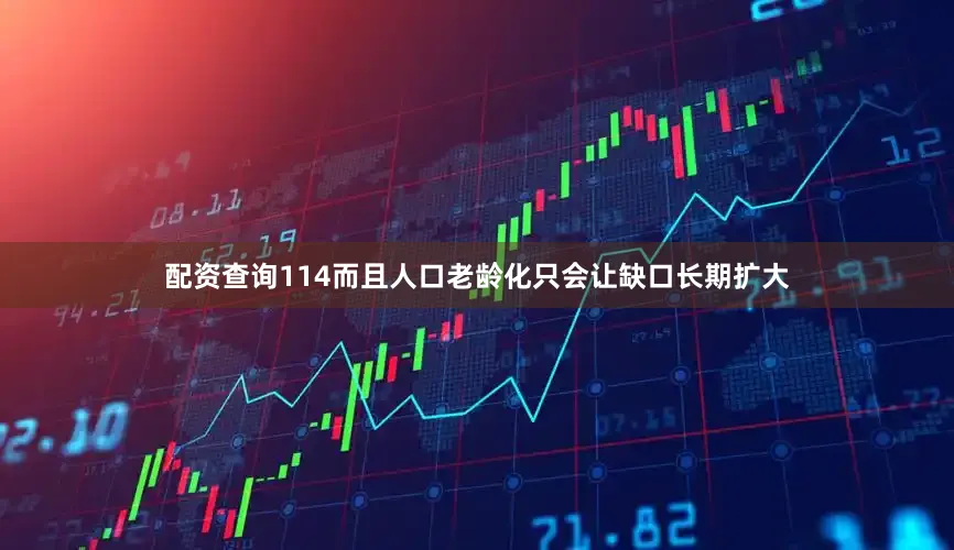 配资查询114而且人口老龄化只会让缺口长期扩大