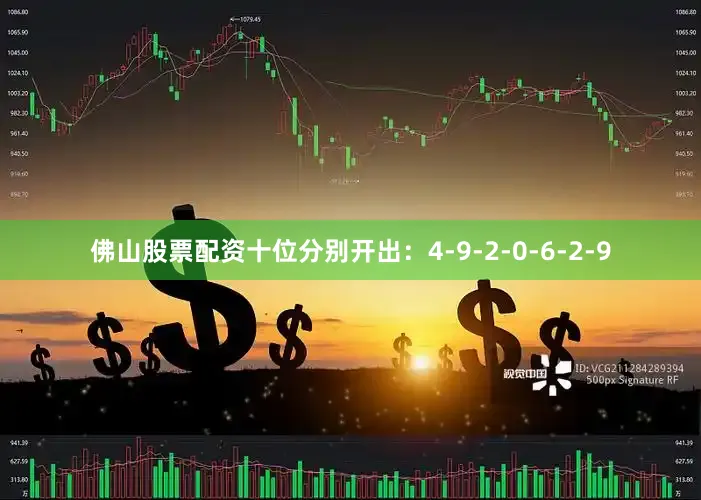 佛山股票配资十位分别开出：4-9-2-0-6-2-9