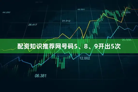 配资知识推荐网号码5、8、9开出5次