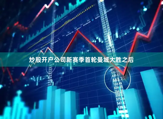 炒股开户公司新赛季首轮曼城大胜之后