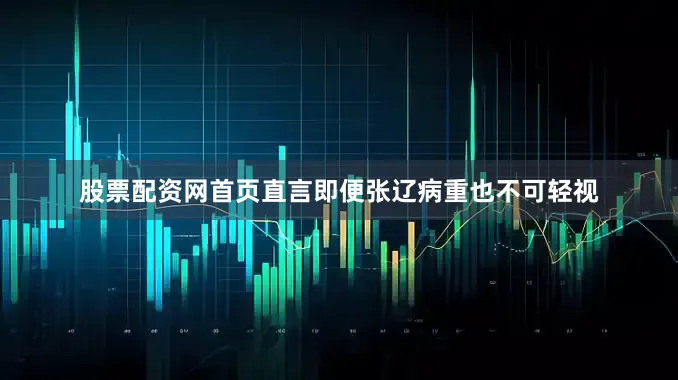 股票配资网首页直言即便张辽病重也不可轻视