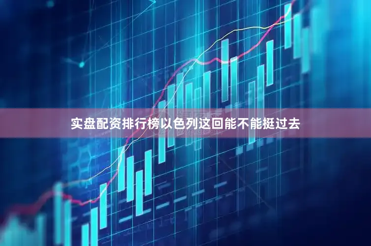 实盘配资排行榜以色列这回能不能挺过去